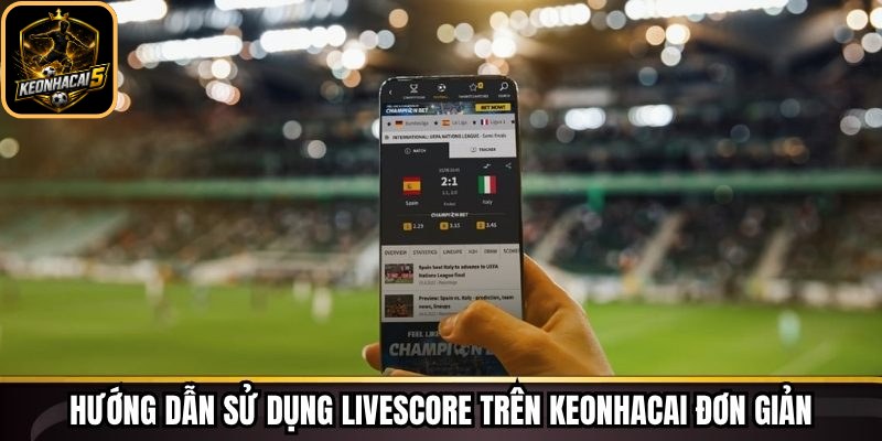 Hướng dẫn sử dụng livescore trên Keonhacai đơn giản