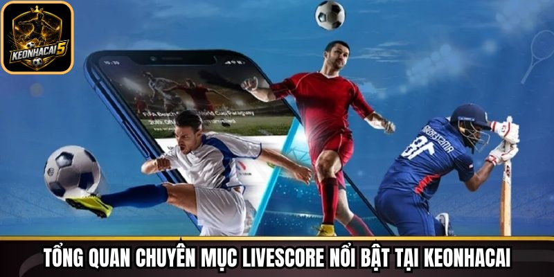 Tổng quan chuyên mục livescore nổi bật tại Keonhacai